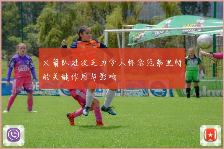 火箭队进攻乏力令人怀念范弗里特的关键作用与影响