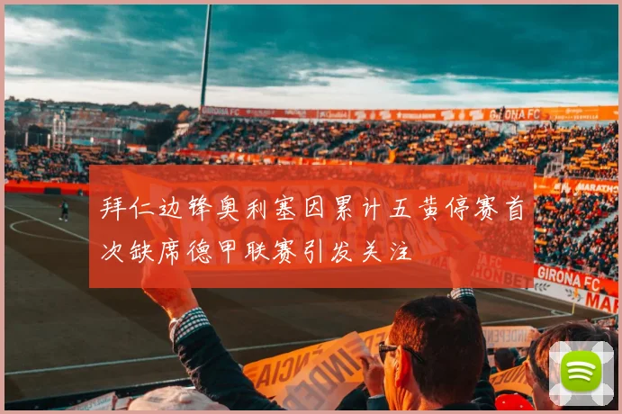 拜仁边锋奥利塞因累计五黄停赛首次缺席德甲联赛引发关注