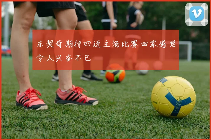 东契奇期待四连主场比赛回家感觉令人兴奋不已