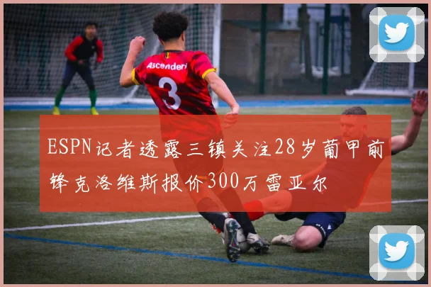 ESPN记者透露三镇关注28岁葡甲前锋克洛维斯报价300万雷亚尔