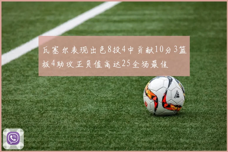 瓦塞尔表现出色8投4中贡献10分3篮板4助攻正负值高达25全场最佳