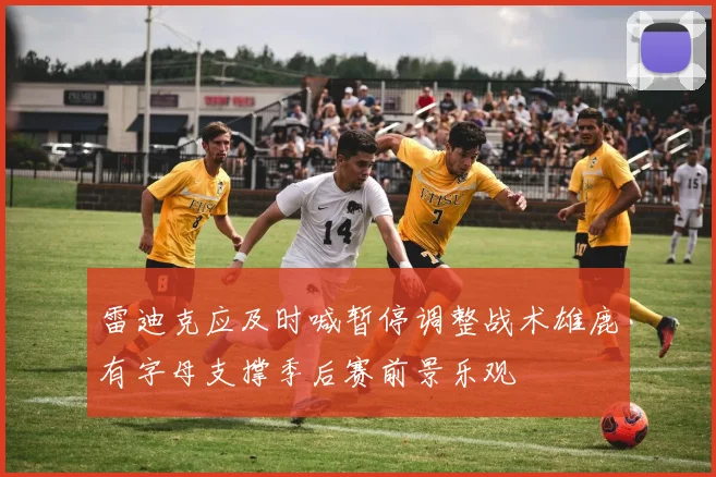 雷迪克应及时喊暂停调整战术雄鹿有字母支撑季后赛前景乐观