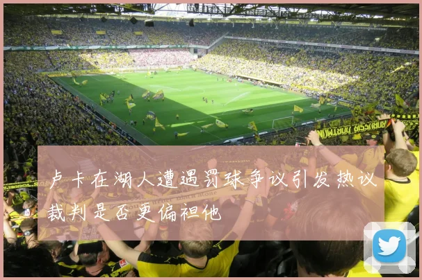卢卡在湖人遭遇罚球争议引发热议裁判是否更偏袒他