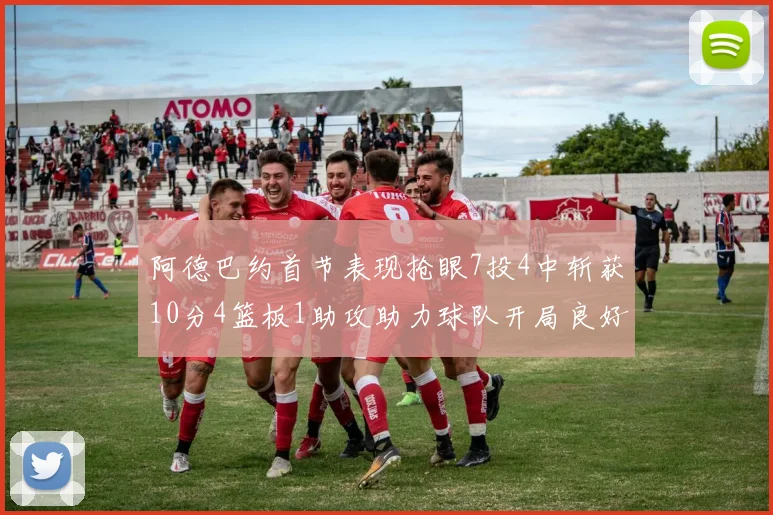 阿德巴约首节表现抢眼7投4中斩获10分4篮板1助攻助力球队开局良好