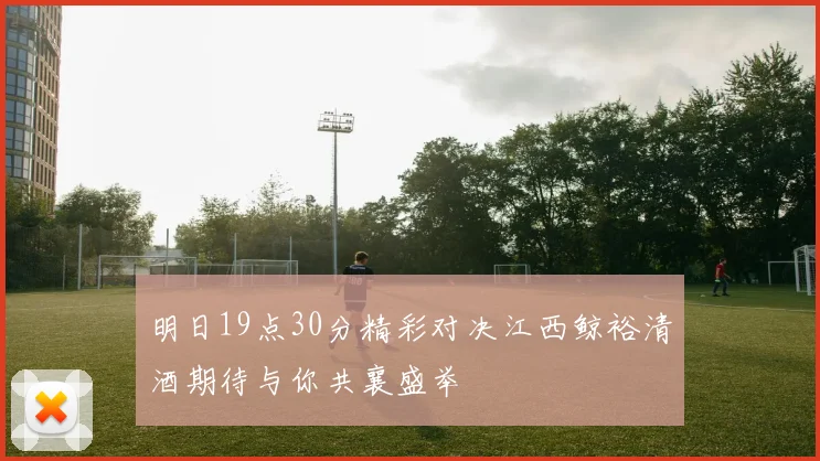 明日19点30分精彩对决江西鲸裕清酒期待与你共襄盛举