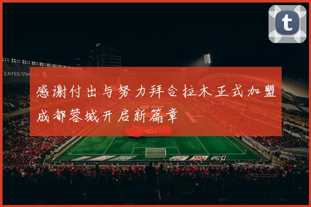 感谢付出与努力拜合拉木正式加盟成都蓉城开启新篇章