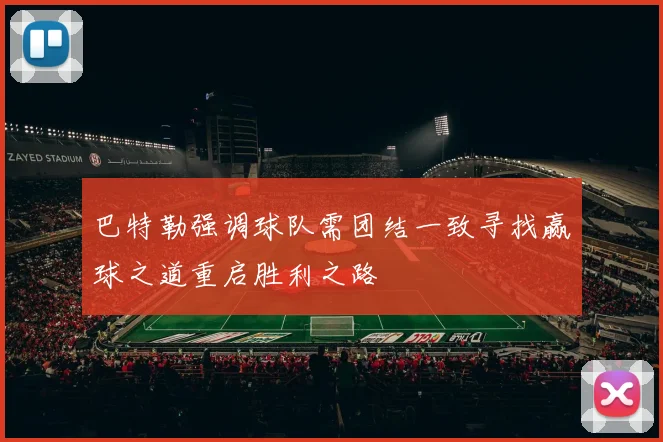 巴特勒强调球队需团结一致寻找赢球之道重启胜利之路
