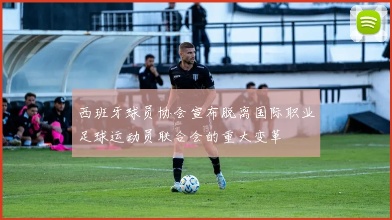 西班牙球员协会宣布脱离国际职业足球运动员联合会的重大变革