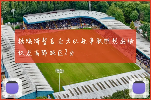 杨瑞琦誓言全力以赴争取理想成绩仅差高降级区2分