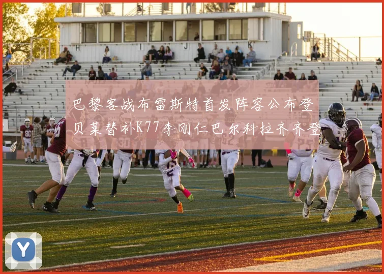 巴黎客战布雷斯特首发阵容公布登贝莱替补K77李刚仁巴尔科拉齐齐登场